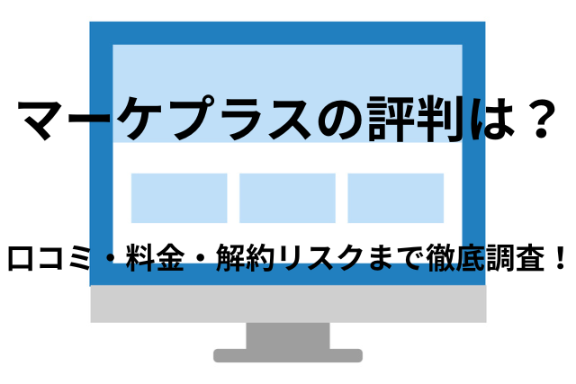 「マーケプラス」の 評判は本当？口コミ・料金・解約リスクまで徹底調査！
